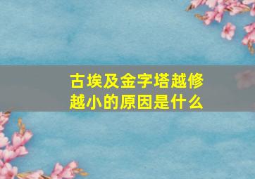 古埃及金字塔越修越小的原因是什么