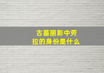 古墓丽影中劳拉的身份是什么