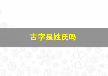 古字是姓氏吗