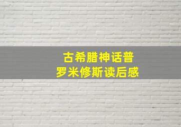 古希腊神话普罗米修斯读后感