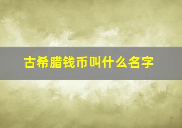 古希腊钱币叫什么名字