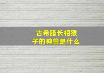 古希腊长相猴子的神兽是什么