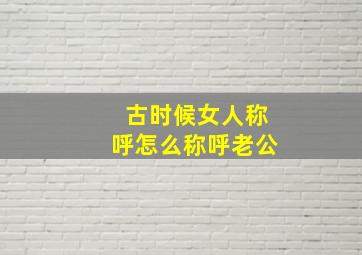 古时候女人称呼怎么称呼老公