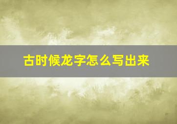 古时候龙字怎么写出来