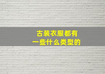 古装衣服都有一些什么类型的