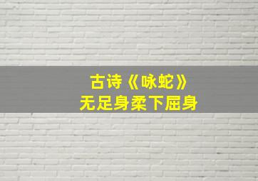 古诗《咏蛇》无足身柔下屈身