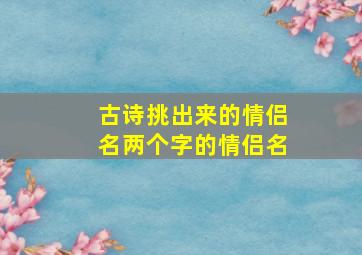 古诗挑出来的情侣名两个字的情侣名