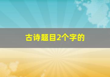 古诗题目2个字的