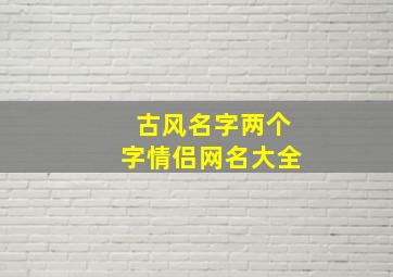 古风名字两个字情侣网名大全