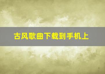 古风歌曲下载到手机上