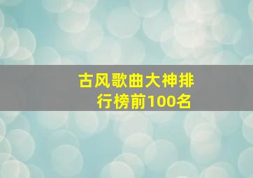 古风歌曲大神排行榜前100名