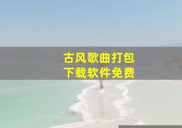 古风歌曲打包下载软件免费