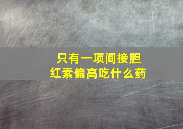 只有一项间接胆红素偏高吃什么药