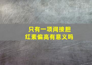 只有一项间接胆红素偏高有意义吗