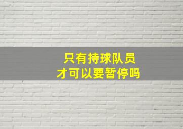 只有持球队员才可以要暂停吗