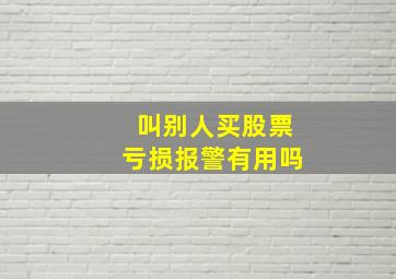 叫别人买股票亏损报警有用吗