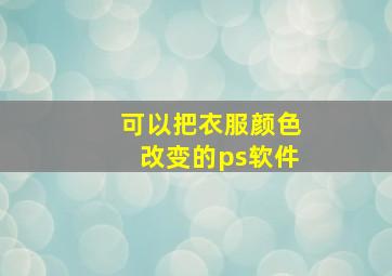 可以把衣服颜色改变的ps软件