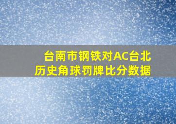 台南市钢铁对AC台北历史角球罚牌比分数据