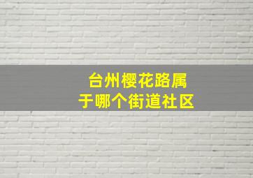 台州樱花路属于哪个街道社区