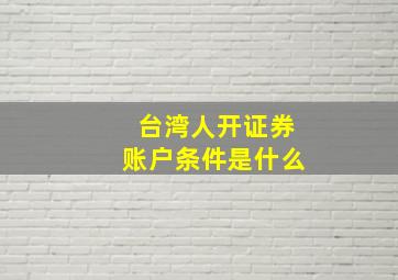 台湾人开证券账户条件是什么