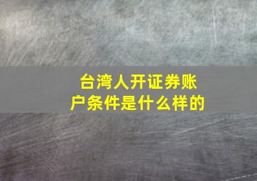 台湾人开证券账户条件是什么样的