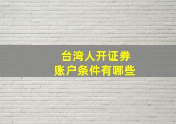 台湾人开证券账户条件有哪些