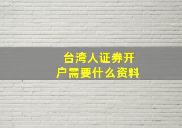 台湾人证券开户需要什么资料