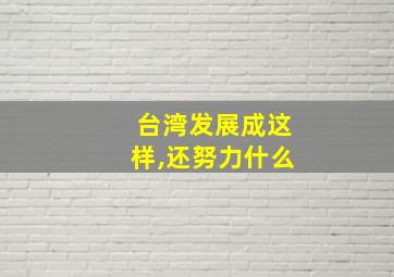 台湾发展成这样,还努力什么