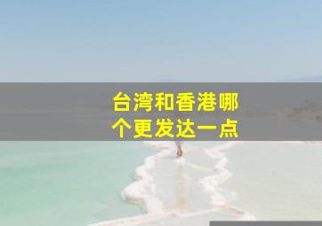 台湾和香港哪个更发达一点