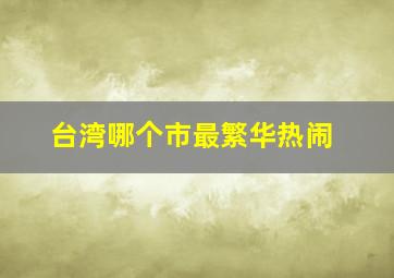 台湾哪个市最繁华热闹