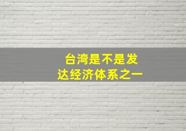 台湾是不是发达经济体系之一