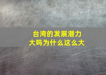 台湾的发展潜力大吗为什么这么大