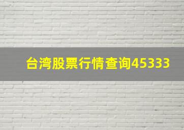 台湾股票行情查询45333