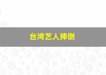 台湾艺人摔倒