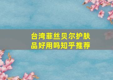 台湾菲丝贝尔护肤品好用吗知乎推荐