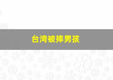 台湾被摔男孩