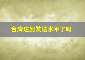 台湾达到发达水平了吗