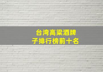 台湾高粱酒牌子排行榜前十名