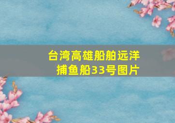 台湾高雄船舶远洋捕鱼船33号图片