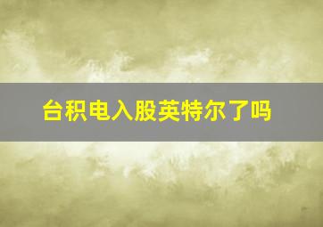 台积电入股英特尔了吗