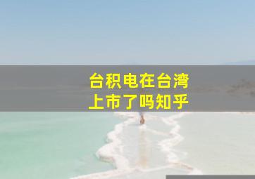 台积电在台湾上市了吗知乎