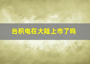 台积电在大陆上市了吗