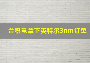 台积电拿下英特尔3nm订单