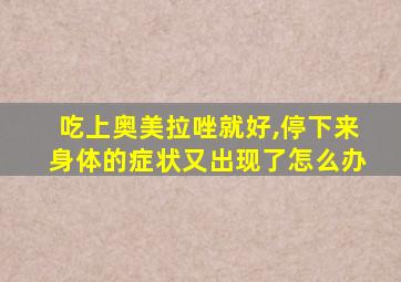 吃上奥美拉唑就好,停下来身体的症状又出现了怎么办