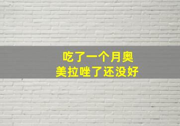 吃了一个月奥美拉唑了还没好