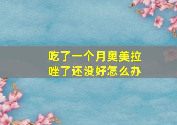 吃了一个月奥美拉唑了还没好怎么办