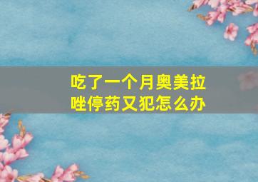 吃了一个月奥美拉唑停药又犯怎么办