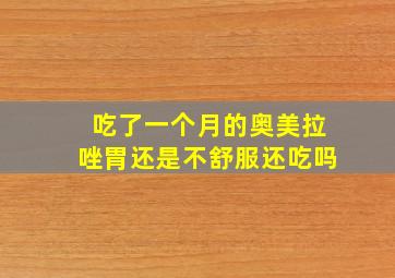 吃了一个月的奥美拉唑胃还是不舒服还吃吗