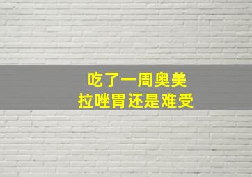 吃了一周奥美拉唑胃还是难受