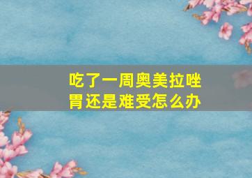 吃了一周奥美拉唑胃还是难受怎么办